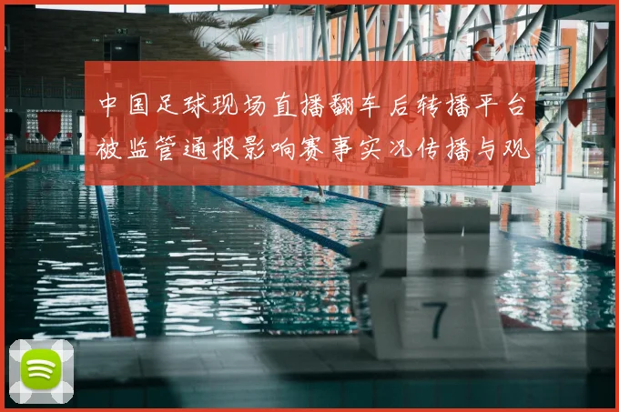 中国足球现场直播翻车后转播平台被监管通报影响赛事实况传播与观众体验
