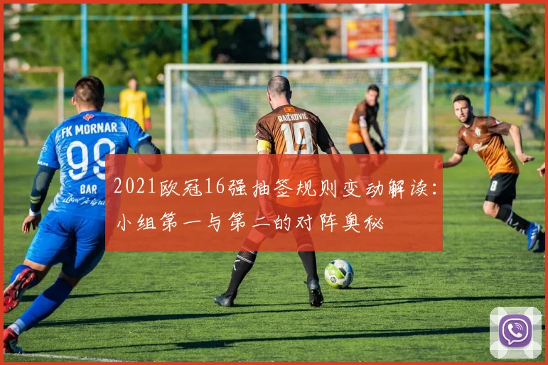 2021欧冠16强抽签规则变动解读：小组第一与第二的对阵奥秘