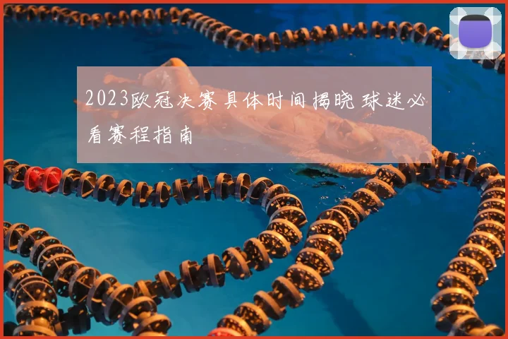 2023欧冠决赛具体时间揭晓 球迷必看赛程指南