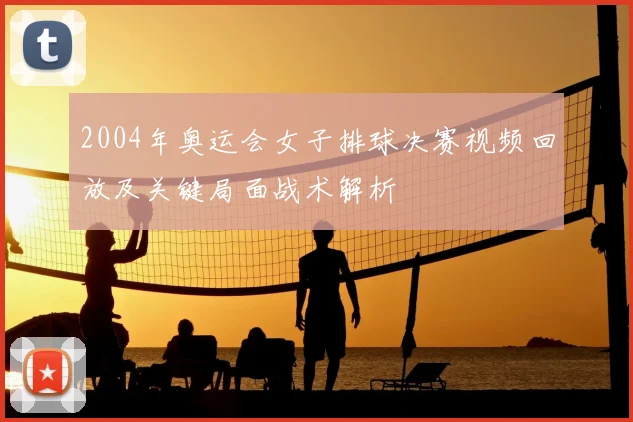 2004年奥运会女子排球决赛视频回放及关键局面战术解析