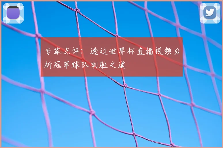 专家点评：透过世界杯直播视频分析冠军球队制胜之道