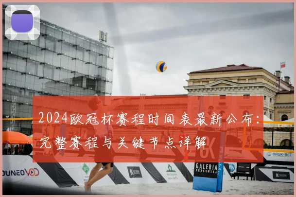2024欧冠杯赛程时间表最新公布：完整赛程与关键节点详解