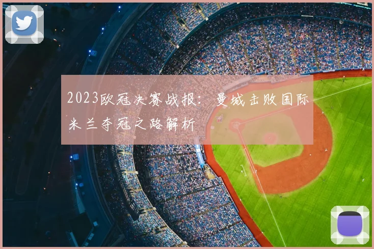 2023欧冠决赛战报：曼城击败国际米兰夺冠之路解析