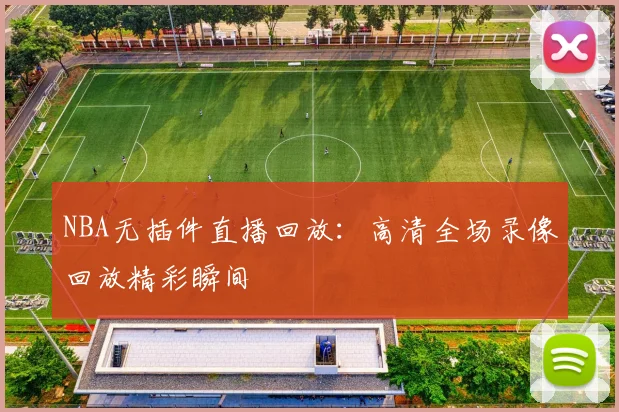 NBA无插件直播回放：高清全场录像回放精彩瞬间