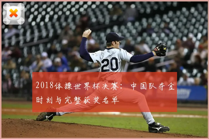 2018体操世界杯决赛：中国队夺金时刻与完整获奖名单