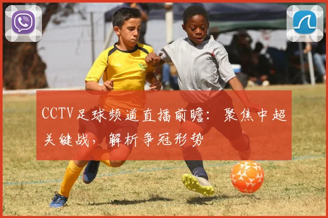 CCTV足球频道直播前瞻：聚焦中超关键战，解析争冠形势