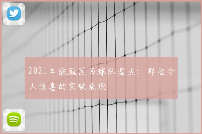 2021年欧冠黑马球队盘点：那些令人惊喜的突破表现