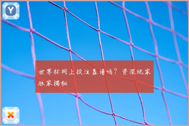 世界杯网上投注靠谱吗？资深玩家独家揭秘