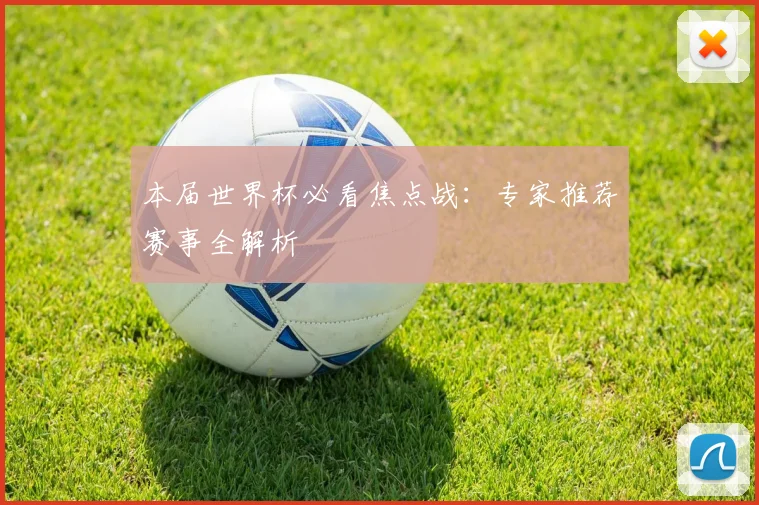 本届世界杯必看焦点战：专家推荐赛事全解析