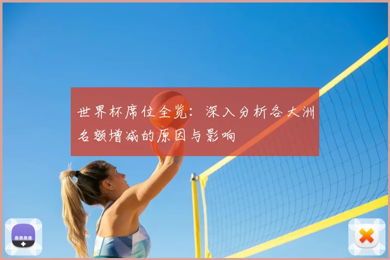 世界杯席位全览：深入分析各大洲名额增减的原因与影响