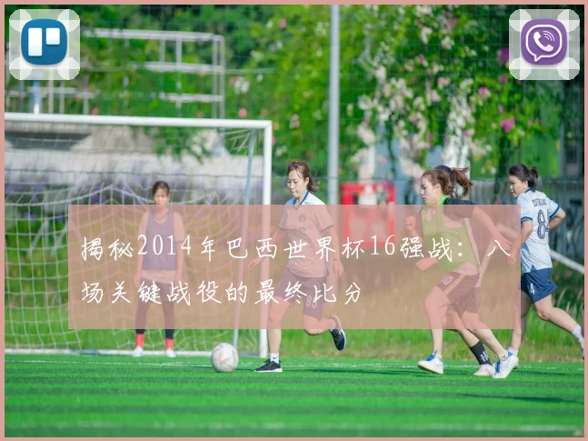 揭秘2014年巴西世界杯16强战：八场关键战役的最终比分