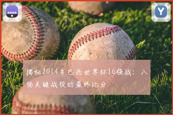 揭秘2014年巴西世界杯16强战：八场关键战役的最终比分
