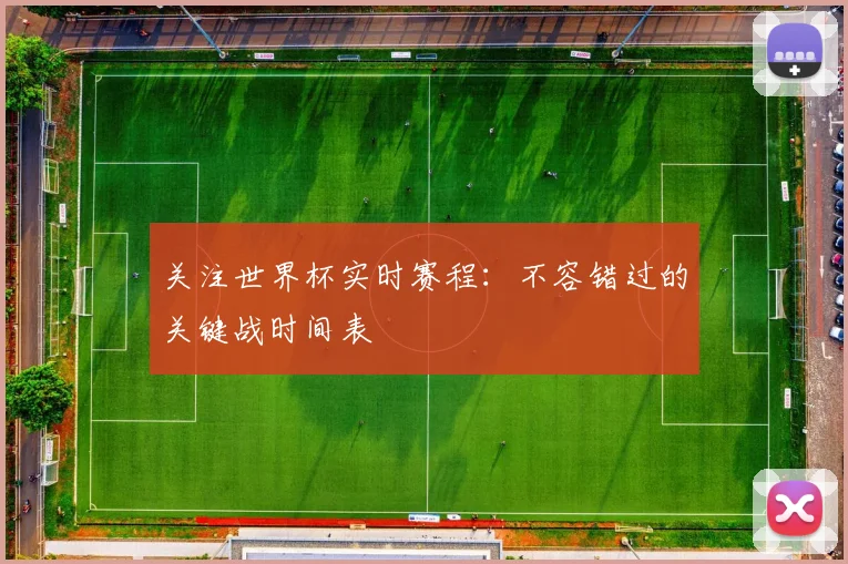 关注世界杯实时赛程：不容错过的关键战时间表