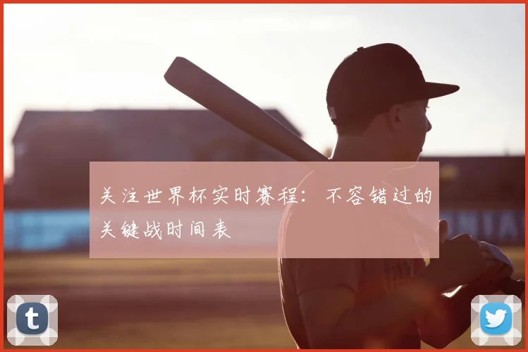 关注世界杯实时赛程：不容错过的关键战时间表