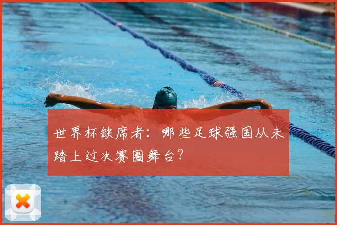 世界杯缺席者：哪些足球强国从未踏上过决赛圈舞台？