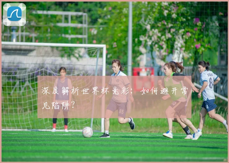深度解析世界杯竞彩：如何避开常见陷阱？