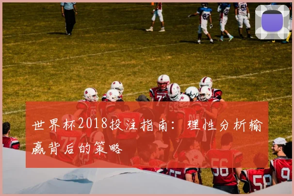 世界杯2018投注指南：理性分析输赢背后的策略